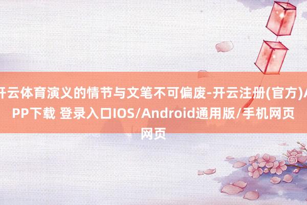 开云体育演义的情节与文笔不可偏废-开云注册(官方)APP下载 登录入口IOS/Android通用版/手机网页