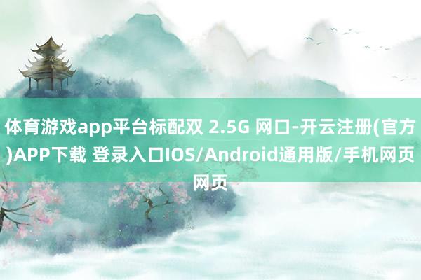 体育游戏app平台标配双 2.5G 网口-开云注册(官方)APP下载 登录入口IOS/Android通用版/手机网页