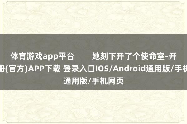 体育游戏app平台        她刻下开了个使命室-开云注册(官方)APP下载 登录入口IOS/Android通用版/手机网页