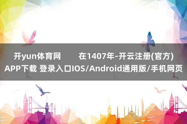 开yun体育网        在1407年-开云注册(官方)APP下载 登录入口IOS/Android通用版/手机网页