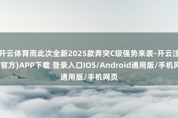 开云体育而此次全新2025款奔突C级强势来袭-开云注册(官方)APP下载 登录入口IOS/Android通用版/手机网页
