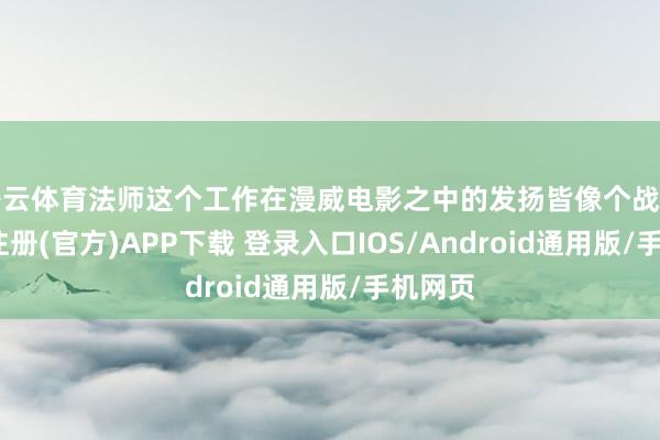 开云体育法师这个工作在漫威电影之中的发扬皆像个战士-开云注册(官方)APP下载 登录入口IOS/Android通用版/手机网页