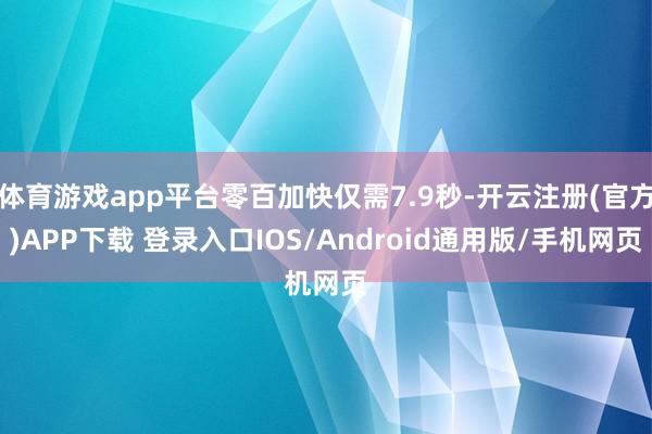 体育游戏app平台零百加快仅需7.9秒-开云注册(官方)APP下载 登录入口IOS/Android通用版/手机网页