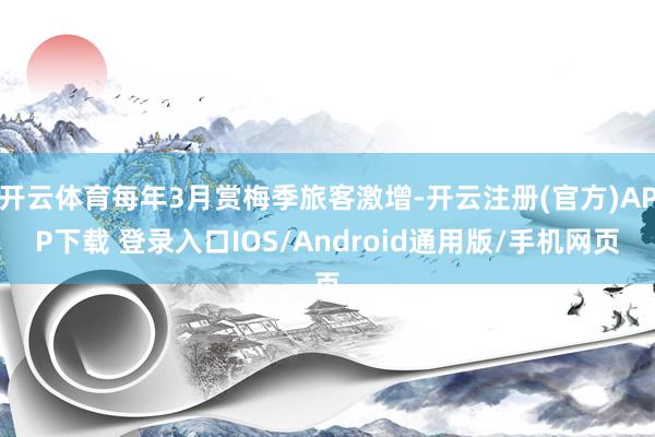 开云体育每年3月赏梅季旅客激增-开云注册(官方)APP下载 登录入口IOS/Android通用版/手机网页