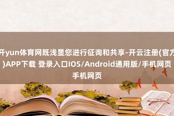 开yun体育网既浅显您进行征询和共享-开云注册(官方)APP下载 登录入口IOS/Android通用版/手机网页