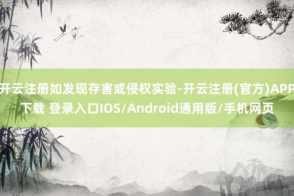 开云注册如发现存害或侵权实验-开云注册(官方)APP下载 登录入口IOS/Android通用版/手机网页