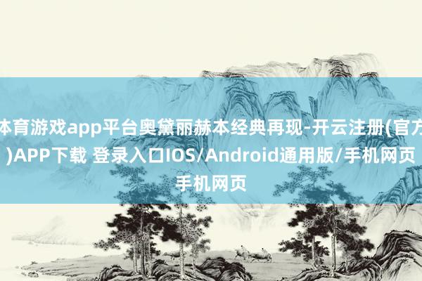 体育游戏app平台奥黛丽赫本经典再现-开云注册(官方)APP下载 登录入口IOS/Android通用版/手机网页
