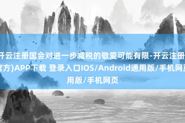 开云注册国会对进一步减税的敬爱可能有限-开云注册(官方)APP下载 登录入口IOS/Android通用版/手机网页