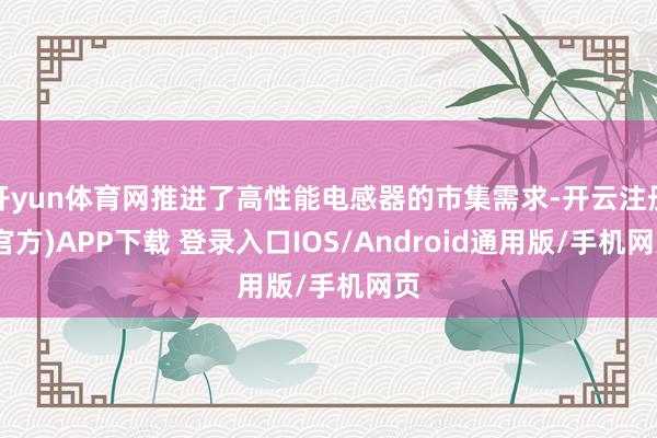 开yun体育网推进了高性能电感器的市集需求-开云注册(官方)APP下载 登录入口IOS/Android通用版/手机网页