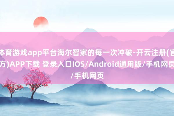 体育游戏app平台海尔智家的每一次冲破-开云注册(官方)APP下载 登录入口IOS/Android通用版/手机网页