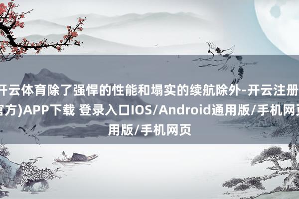 开云体育除了强悍的性能和塌实的续航除外-开云注册(官方)APP下载 登录入口IOS/Android通用版/手机网页