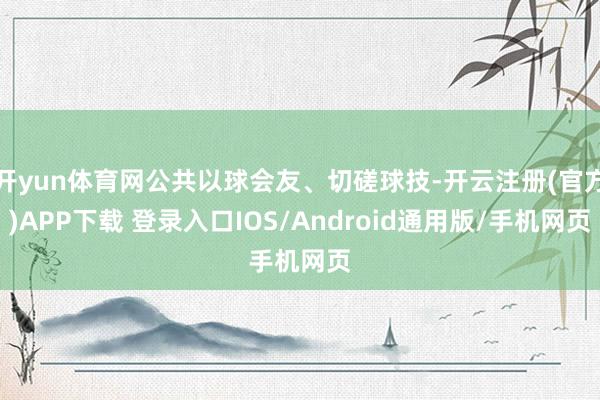 开yun体育网公共以球会友、切磋球技-开云注册(官方)APP下载 登录入口IOS/Android通用版/手机网页
