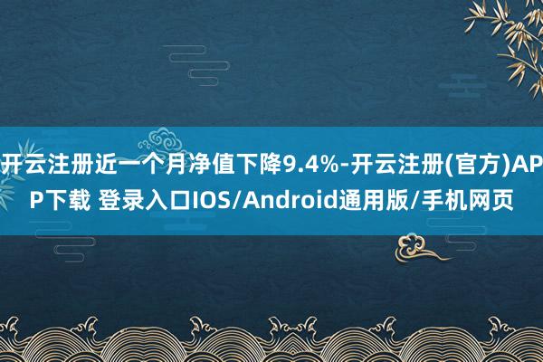 开云注册近一个月净值下降9.4%-开云注册(官方)APP下载 登录入口IOS/Android通用版/手机网页