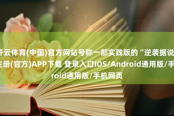 开云体育(中国)官方网站号称一部实践版的“逆袭据说”-开云注册(官方)APP下载 登录入口IOS/Android通用版/手机网页
