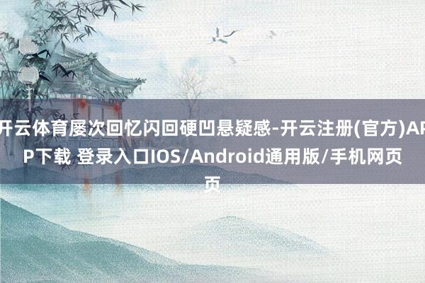 开云体育屡次回忆闪回硬凹悬疑感-开云注册(官方)APP下载 登录入口IOS/Android通用版/手机网页