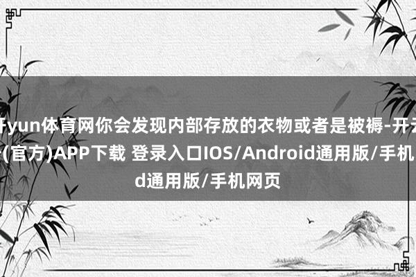 开yun体育网你会发现内部存放的衣物或者是被褥-开云注册(官方)APP下载 登录入口IOS/Android通用版/手机网页