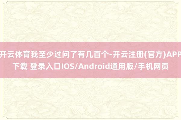 开云体育我至少过问了有几百个-开云注册(官方)APP下载 登录入口IOS/Android通用版/手机网页