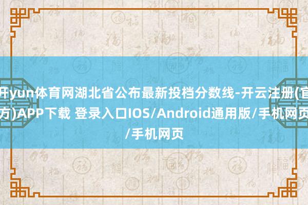 开yun体育网湖北省公布最新投档分数线-开云注册(官方)APP下载 登录入口IOS/Android通用版/手机网页