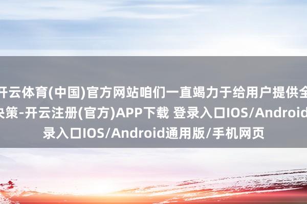 开云体育(中国)官方网站咱们一直竭力于给用户提供全周期眼健康搞定决策-开云注册(官方)APP下载 登录入口IOS/Android通用版/手机网页