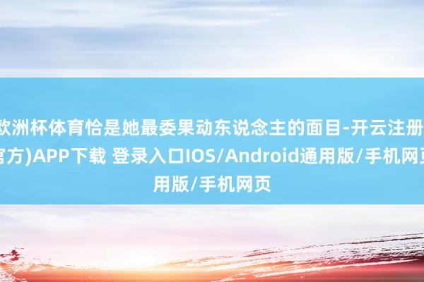 欧洲杯体育恰是她最委果动东说念主的面目-开云注册(官方)APP下载 登录入口IOS/Android通用版/手机网页