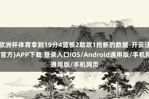 欧洲杯体育拿到19分4篮板2助攻1抢断的数据-开云注册(官方)APP下载 登录入口IOS/Android通用版/手机网页