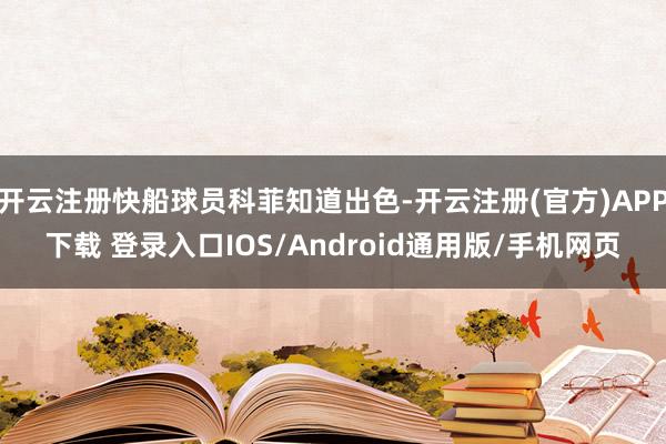开云注册快船球员科菲知道出色-开云注册(官方)APP下载 登录入口IOS/Android通用版/手机网页