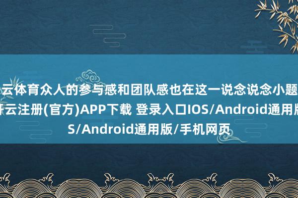 开云体育众人的参与感和团队感也在这一说念说念小题中悄然拉近-开云注册(官方)APP下载 登录入口IOS/Android通用版/手机网页