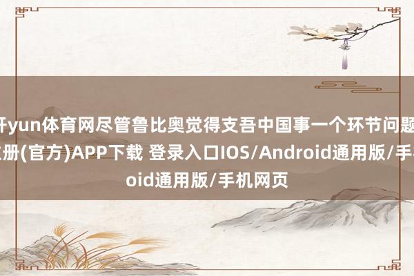 开yun体育网尽管鲁比奥觉得支吾中国事一个环节问题-开云注册(官方)APP下载 登录入口IOS/Android通用版/手机网页