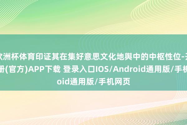 欧洲杯体育印证其在集好意思文化地舆中的中枢性位-开云注册(官方)APP下载 登录入口IOS/Android通用版/手机网页
