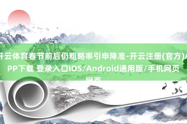 开云体育春节前后仍粗略率引申降准-开云注册(官方)APP下载 登录入口IOS/Android通用版/手机网页