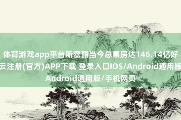 体育游戏app平台斯嘉丽当今总票房达146.14亿好意思元-开云注册(官方)APP下载 登录入口IOS/Android通用版/手机网页