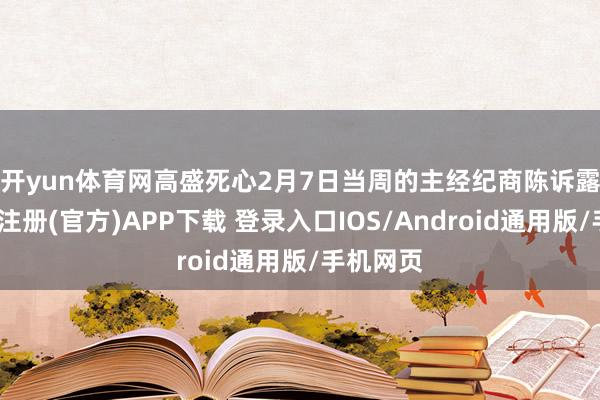 开yun体育网　　高盛死心2月7日当周的主经纪商陈诉露馅-开云注册(官方)APP下载 登录入口IOS/Android通用版/手机网页