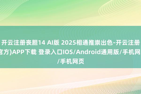 开云注册丧胆14 AI版 2025相通推崇出色-开云注册(官方)APP下载 登录入口IOS/Android通用版/手机网页