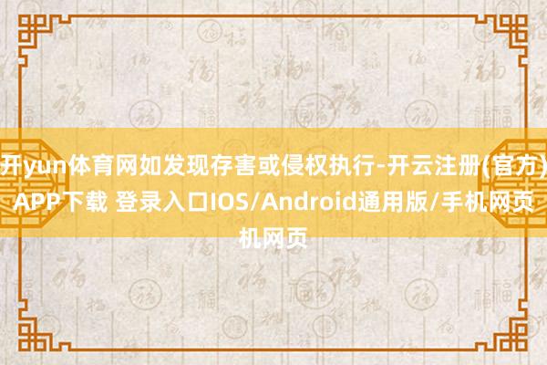 开yun体育网如发现存害或侵权执行-开云注册(官方)APP下载 登录入口IOS/Android通用版/手机网页