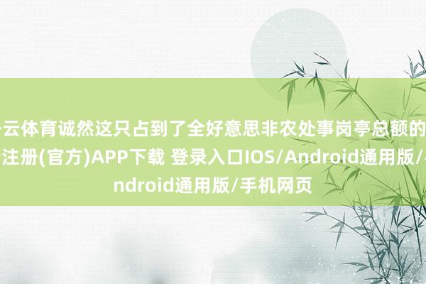 开云体育诚然这只占到了全好意思非农处事岗亭总额的1.5%-开云注册(官方)APP下载 登录入口IOS/Android通用版/手机网页