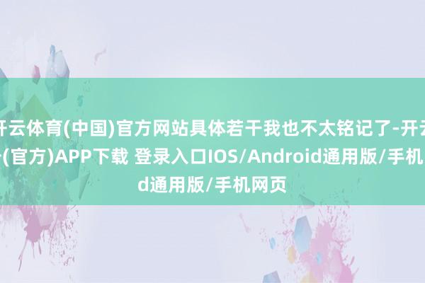开云体育(中国)官方网站具体若干我也不太铭记了-开云注册(官方)APP下载 登录入口IOS/Android通用版/手机网页