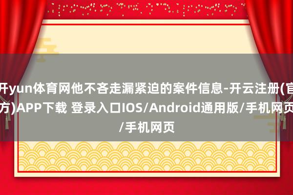 开yun体育网他不吝走漏紧迫的案件信息-开云注册(官方)APP下载 登录入口IOS/Android通用版/手机网页
