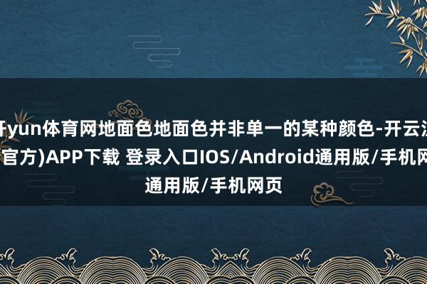 开yun体育网地面色地面色并非单一的某种颜色-开云注册(官方)APP下载 登录入口IOS/Android通用版/手机网页