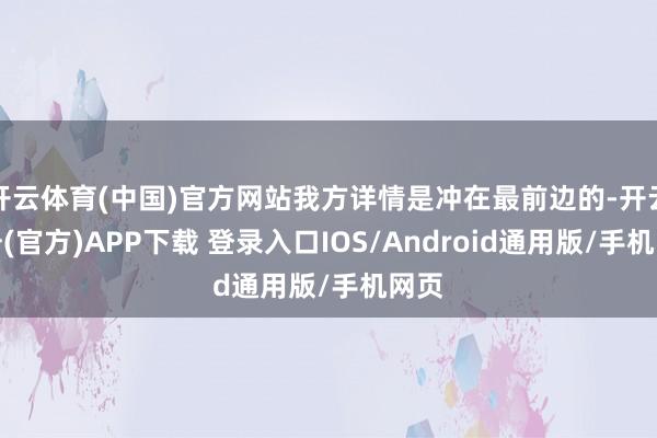 开云体育(中国)官方网站我方详情是冲在最前边的-开云注册(官方)APP下载 登录入口IOS/Android通用版/手机网页