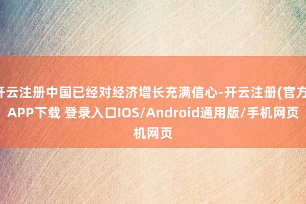 开云注册中国已经对经济增长充满信心-开云注册(官方)APP下载 登录入口IOS/Android通用版/手机网页