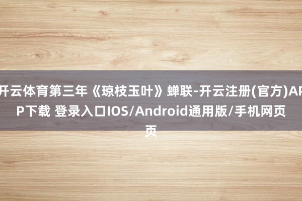 开云体育第三年《琼枝玉叶》蝉联-开云注册(官方)APP下载 登录入口IOS/Android通用版/手机网页