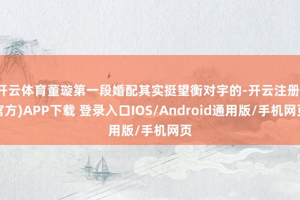 开云体育董璇第一段婚配其实挺望衡对宇的-开云注册(官方)APP下载 登录入口IOS/Android通用版/手机网页