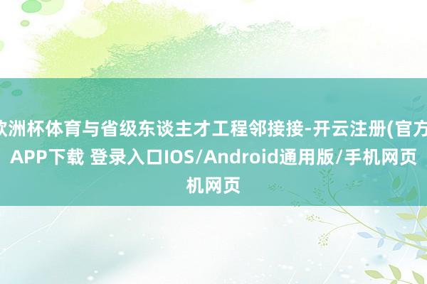 欧洲杯体育与省级东谈主才工程邻接接-开云注册(官方)APP下载 登录入口IOS/Android通用版/手机网页