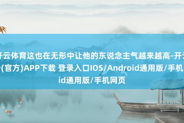 开云体育这也在无形中让他的东说念主气越来越高-开云注册(官方)APP下载 登录入口IOS/Android通用版/手机网页