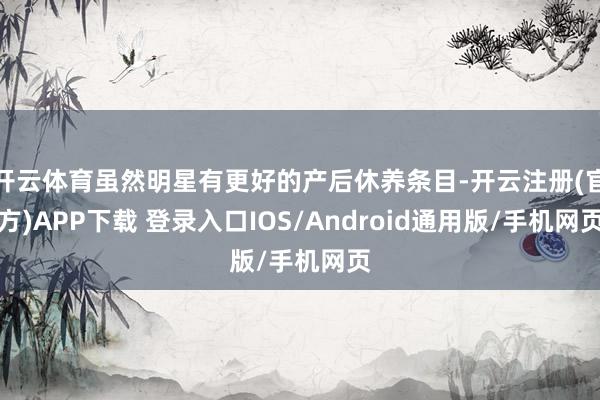 开云体育虽然明星有更好的产后休养条目-开云注册(官方)APP下载 登录入口IOS/Android通用版/手机网页