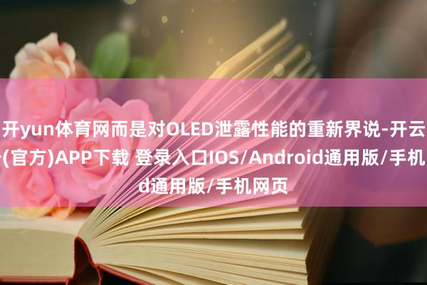 开yun体育网而是对OLED泄露性能的重新界说-开云注册(官方)APP下载 登录入口IOS/Android通用版/手机网页