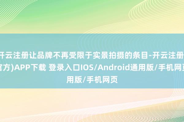 开云注册让品牌不再受限于实景拍摄的条目-开云注册(官方)APP下载 登录入口IOS/Android通用版/手机网页