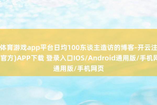 体育游戏app平台日均100东谈主造访的博客-开云注册(官方)APP下载 登录入口IOS/Android通用版/手机网页