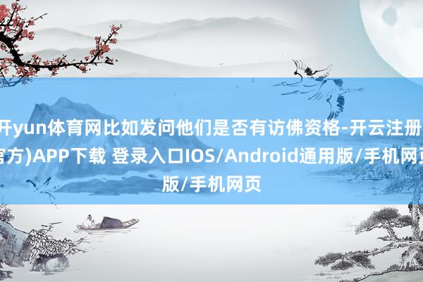 开yun体育网比如发问他们是否有访佛资格-开云注册(官方)APP下载 登录入口IOS/Android通用版/手机网页