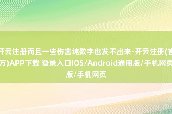 开云注册而且一些伤害纯数字也发不出来-开云注册(官方)APP下载 登录入口IOS/Android通用版/手机网页
